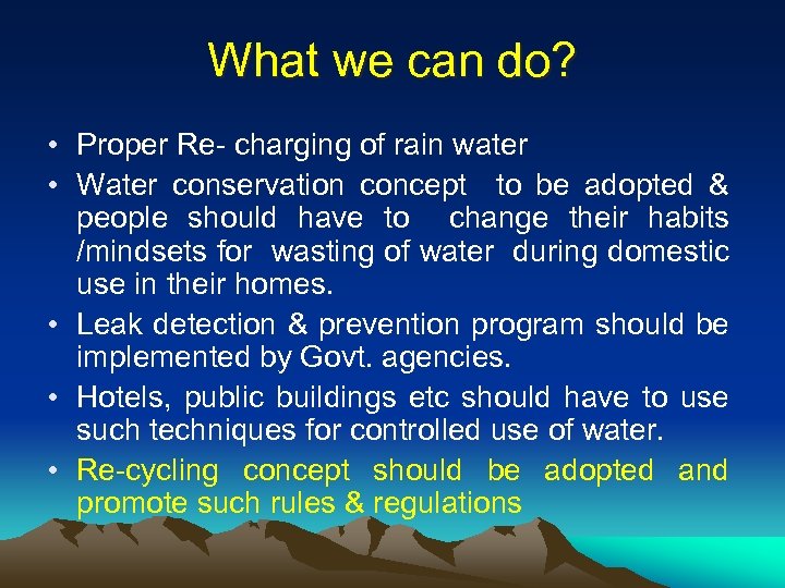 What we can do? • Proper Re- charging of rain water • Water conservation