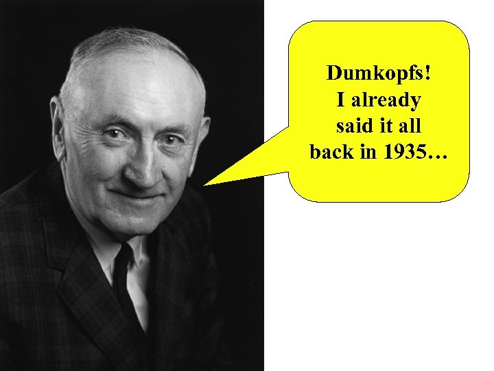 Dumkopfs! I already said it all back in 1935… 