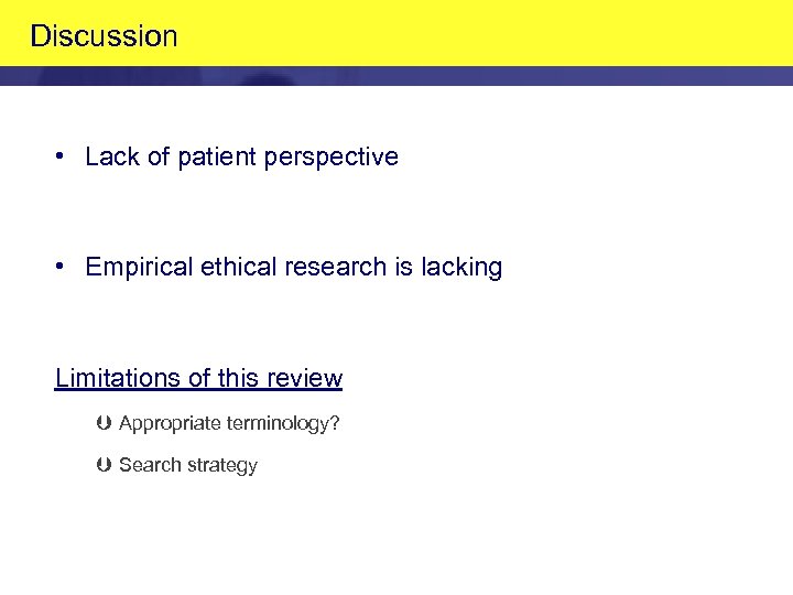 Discussion • Lack of patient perspective • Empirical ethical research is lacking Limitations of