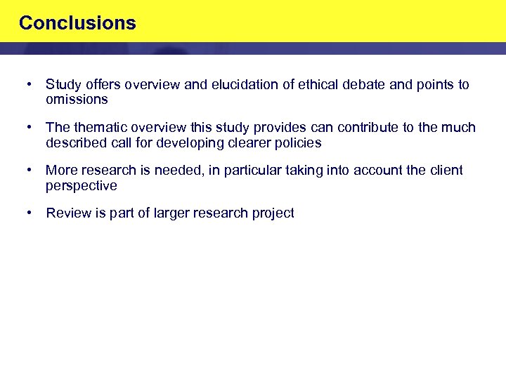Conclusions • Study offers overview and elucidation of ethical debate and points to omissions