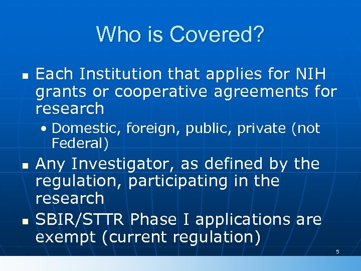 Who is Covered? n Each Institution that applies for NIH grants or cooperative agreements