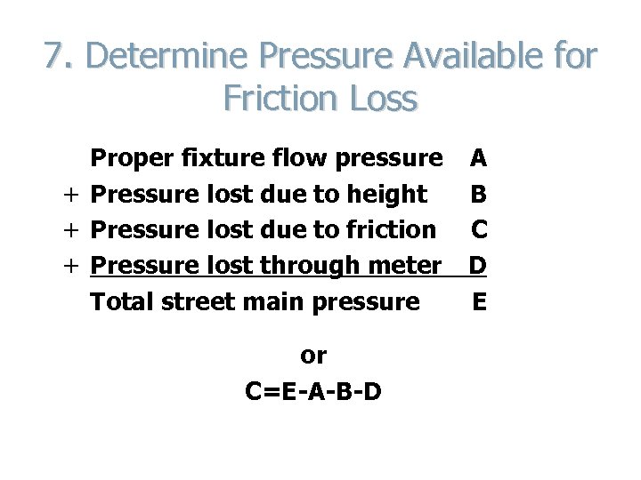 7. Determine Pressure Available for Friction Loss Proper fixture flow pressure + Pressure lost