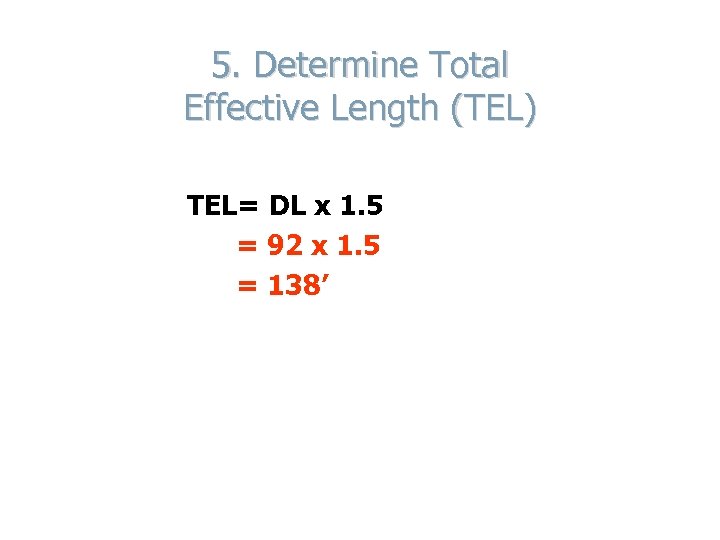 5. Determine Total Effective Length (TEL) TEL= DL x 1. 5 = 92 x