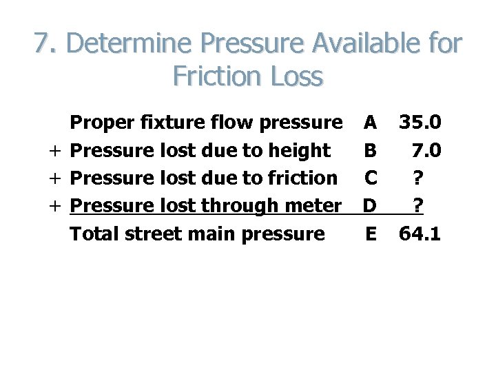 7. Determine Pressure Available for Friction Loss Proper fixture flow pressure + Pressure lost