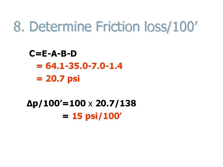 8. Determine Friction loss/100’ C=E-A-B-D = 64. 1 -35. 0 -7. 0 -1. 4