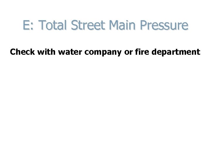 E: Total Street Main Pressure Check with water company or fire department 