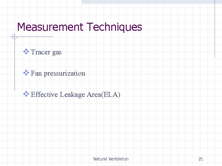 Measurement Techniques v Tracer gas v Fan pressurization v Effective Leakage Area(ELA) Natural Ventilation