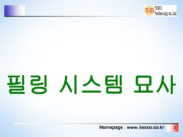 필링 시스템 묘사 Homepage : www. itesco. kr 3 