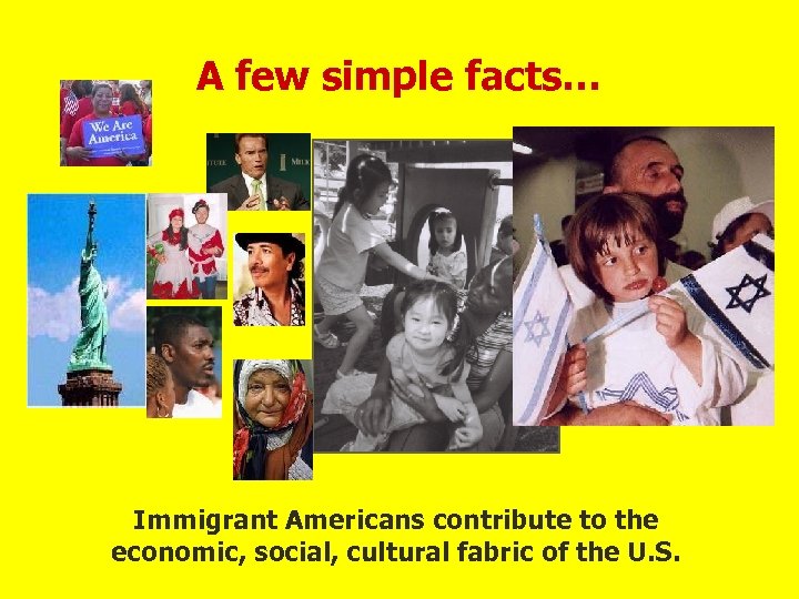 A few simple facts… Immigrant Americans contribute to the economic, social, cultural fabric of