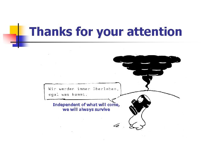 Thanks for your attention Independent of what will come, we will always survive 