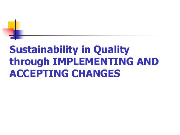 Sustainability in Quality through IMPLEMENTING AND ACCEPTING CHANGES 