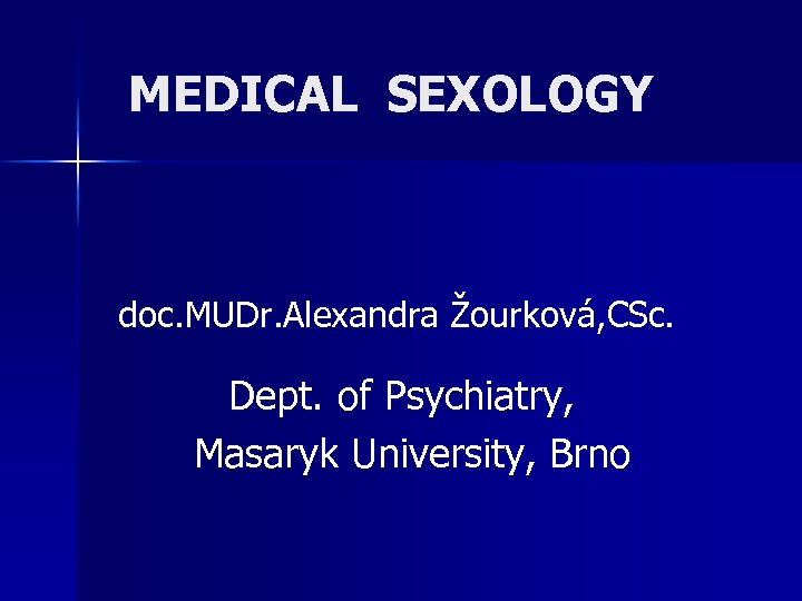 MEDICAL SEXOLOGY doc. MUDr. Alexandra Žourková, CSc. Dept. of Psychiatry, Masaryk University, Brno 