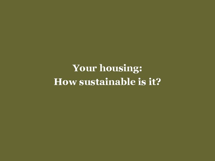 Your housing: How sustainable is it? 