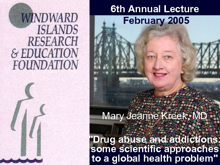 6 th Annual Lecture February 2005 Mary Jeanne Kreek, MD "Drug abuse and addictions: