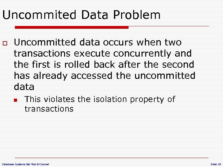 Uncommited Data Problem o Uncommitted data occurs when two transactions execute concurrently and the