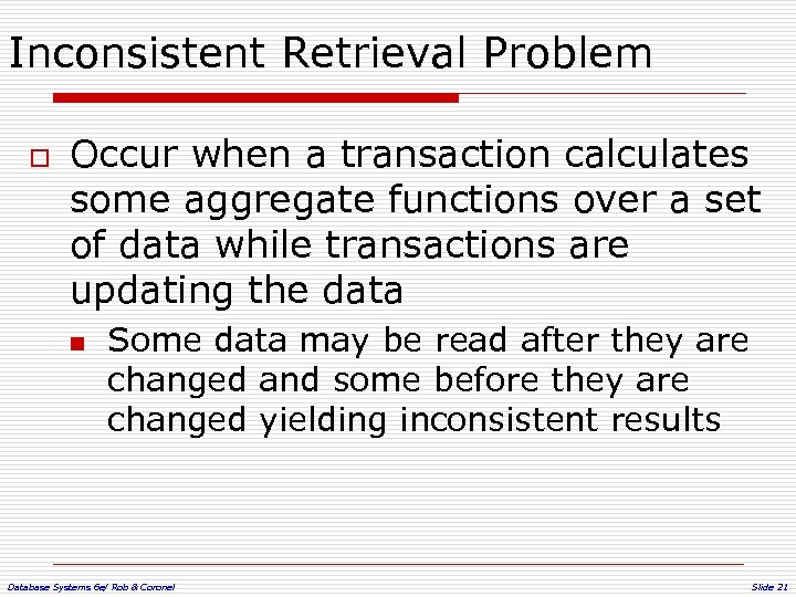 Inconsistent Retrieval Problem o Occur when a transaction calculates some aggregate functions over a