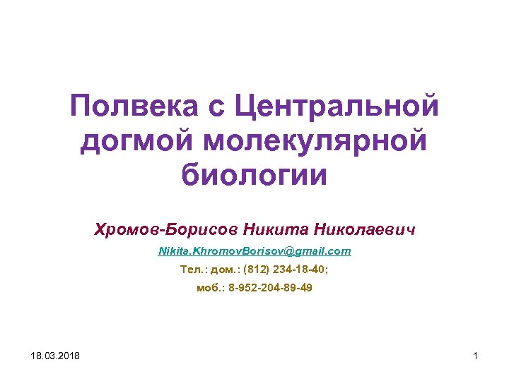 Полвека с Центральной догмой молекулярной биологии Хромов-Борисов Никита Николаевич Nikita. Khromov. Borisov@gmail. com Тел.