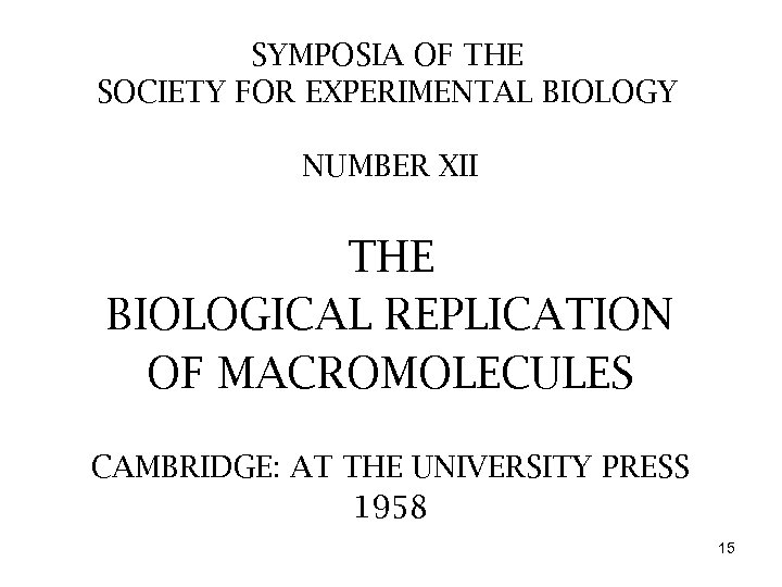 SYMPOSIA OF THE SOCIETY FOR EXPERIMENTAL BIOLOGY NUMBER XII THE BIOLOGICAL REPLICATION OF MACROMOLECULES