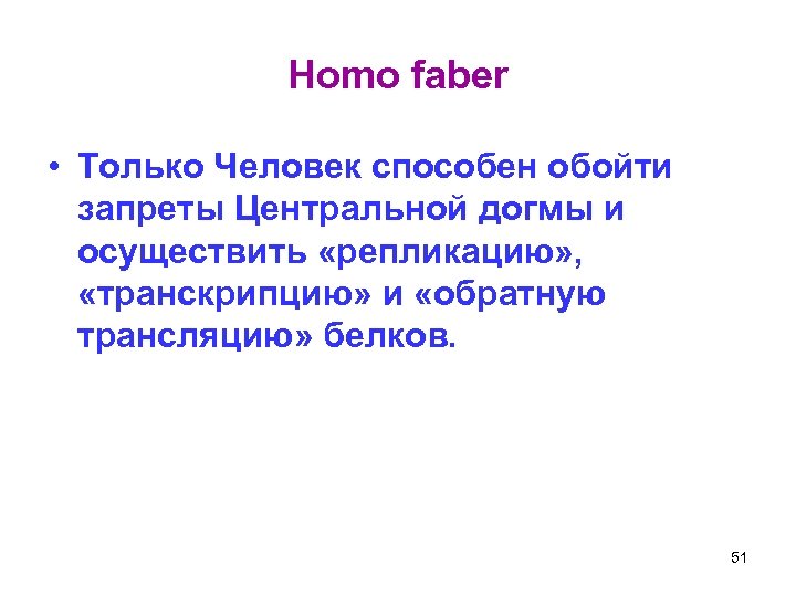 Homo faber • Только Человек способен обойти запреты Центральной догмы и осуществить «репликацию» ,