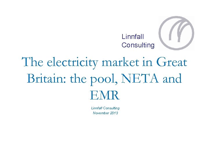 Linnfall Consulting The electricity market in Great Britain: the pool, NETA and EMR Linnfall