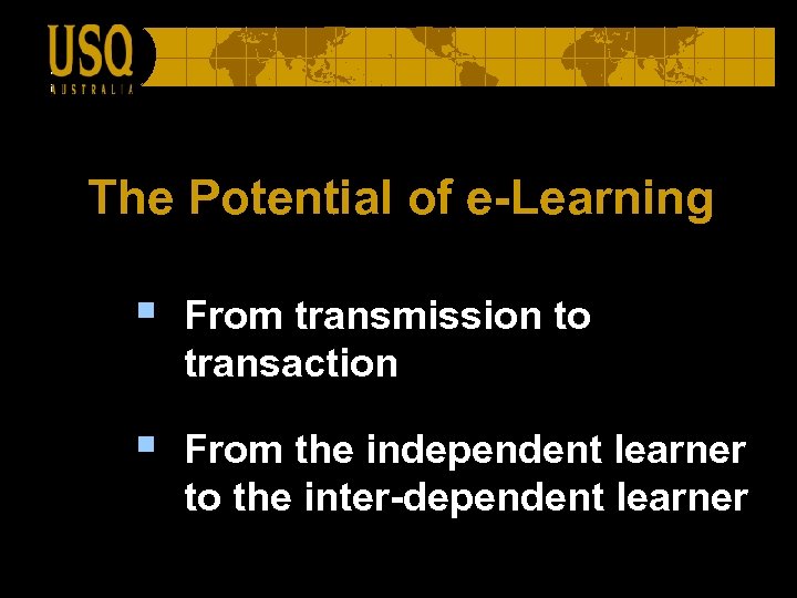 The Potential of e-Learning § From transmission to transaction § From the independent learner