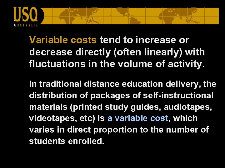 Variable costs tend to increase or decrease directly (often linearly) with fluctuations in the