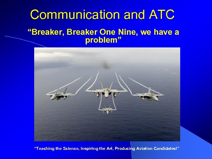 Communication and ATC “Breaker, Breaker One Nine, we have a problem” “Teaching the Science,