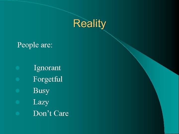 Reality People are: l l l Ignorant Forgetful Busy Lazy Don’t Care 