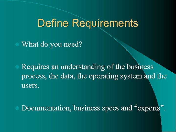 Define Requirements l What do you need? l Requires an understanding of the business