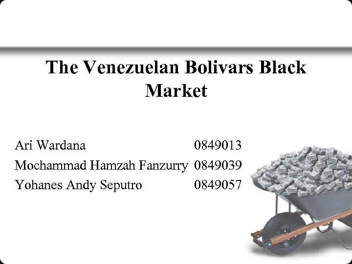 The Venezuelan Bolivars Black Market Ari Wardana 0849013 Mochammad Hamzah Fanzurry 0849039 Yohanes Andy