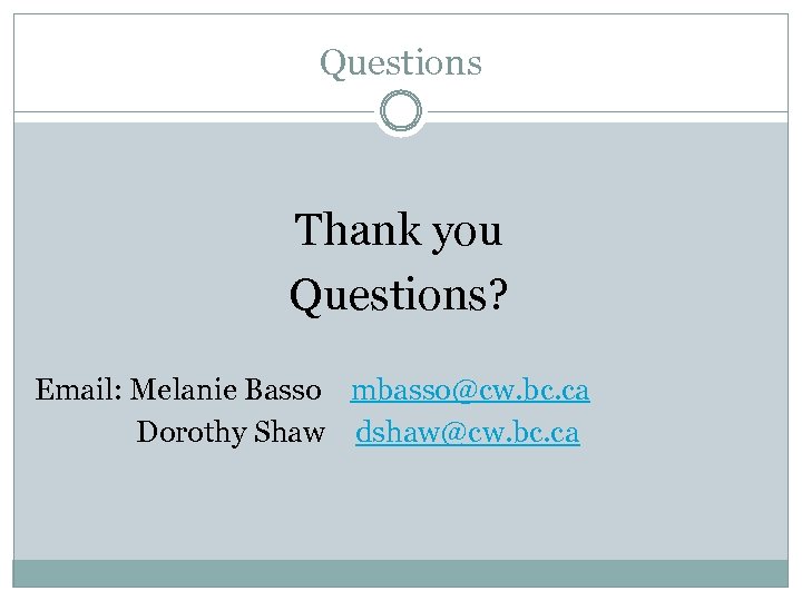 Questions Thank you Questions? Email: Melanie Basso mbasso@cw. bc. ca Dorothy Shaw dshaw@cw. bc.