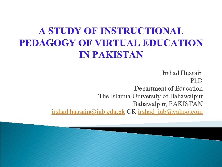 A STUDY OF INSTRUCTIONAL PEDAGOGY OF VIRTUAL EDUCATION IN PAKISTAN Irshad Hussain Ph. D