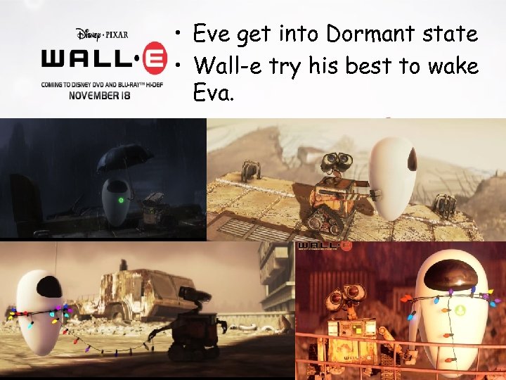  • Eve get into Dormant state • Wall-e try his best to wake