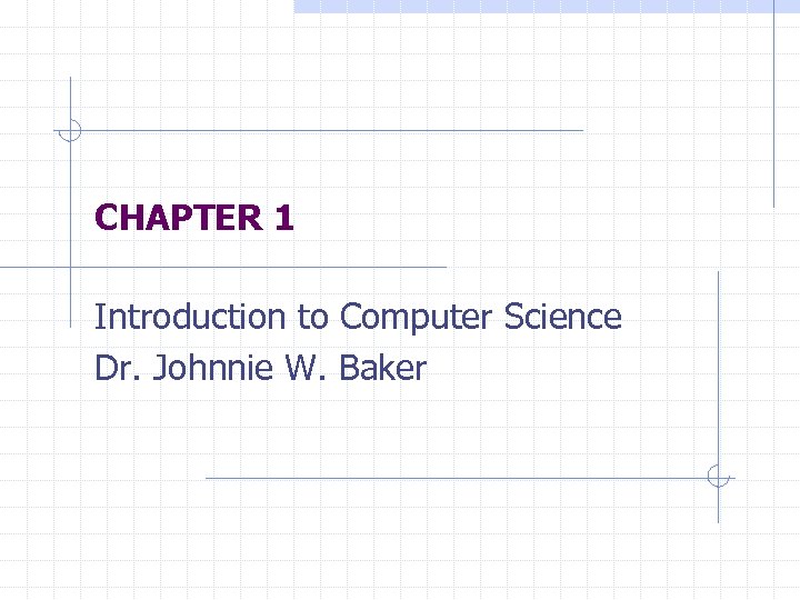 CHAPTER 1 Introduction to Computer Science Dr. Johnnie W. Baker 