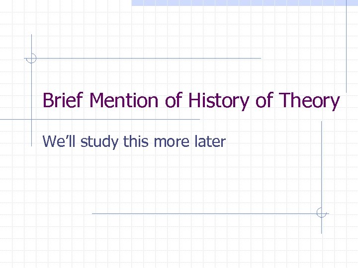 Brief Mention of History of Theory We’ll study this more later 