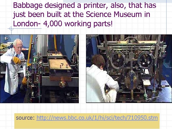 Babbage designed a printer, also, that has just been built at the Science Museum