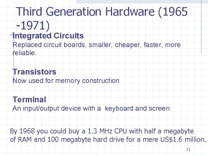 Third Generation Hardware (1965 -1971) Integrated Circuits Replaced circuit boards, smaller, cheaper, faster, more