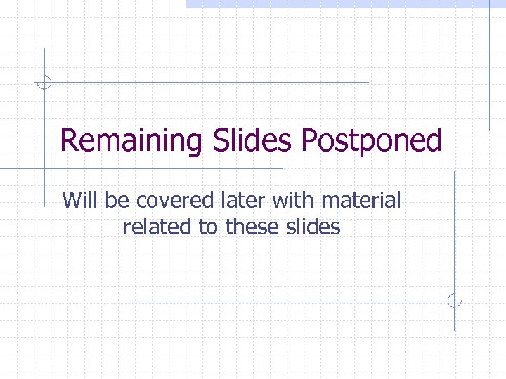 Remaining Slides Postponed Will be covered later with material related to these slides 