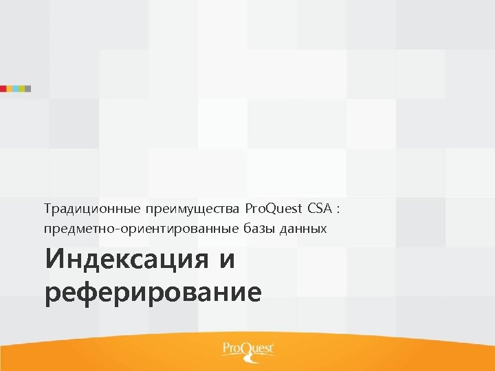 Традиционные преимущества Pro. Quest CSA : предметно-ориентированные базы данных Индексация и реферирование 