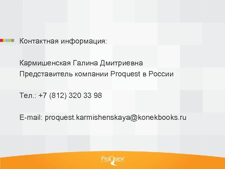Контактная информация: Кармишенская Галина Дмитриевна Представитель компании Proquest в России Тел. : +7 (812)