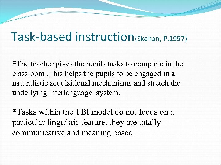 Task-based instruction(Skehan, P. 1997) *The teacher gives the pupils tasks to complete in the