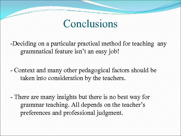 Conclusions -Deciding on a particular practical method for teaching any grammatical feature isn’t an