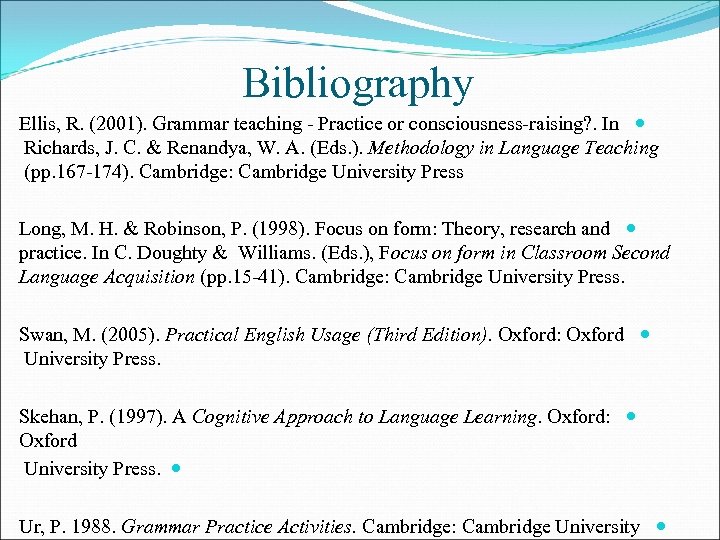 Bibliography Ellis, R. (2001). Grammar teaching - Practice or consciousness-raising? . In Richards, J.