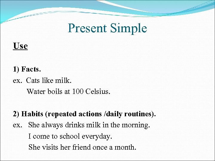 Present Simple Use 1) Facts. ex. Cats like milk. Water boils at 100 Celsius.