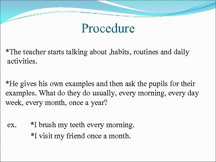 Procedure *The teacher starts talking about , habits, routines and daily activities. *He gives