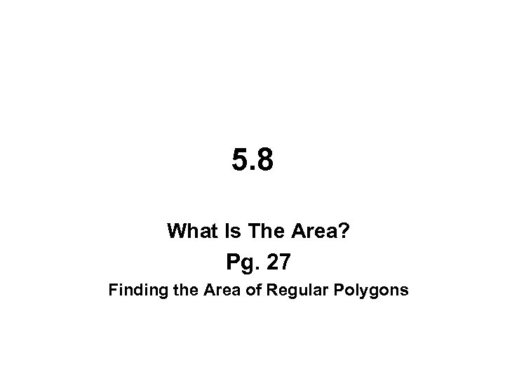 5. 8 What Is The Area? Pg. 27 Finding the Area of Regular Polygons