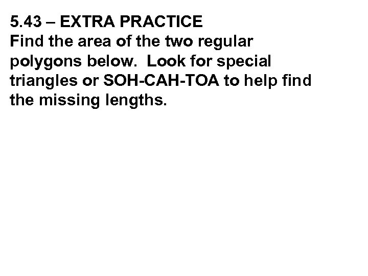 5. 43 – EXTRA PRACTICE Find the area of the two regular polygons below.