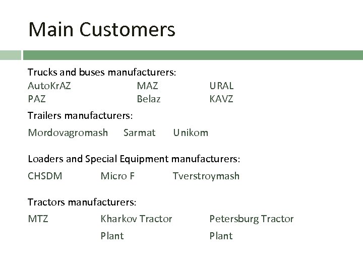 Main Customers Trucks and buses manufacturers: Auto. Kr. AZ MAZ PAZ Belaz URAL KAVZ