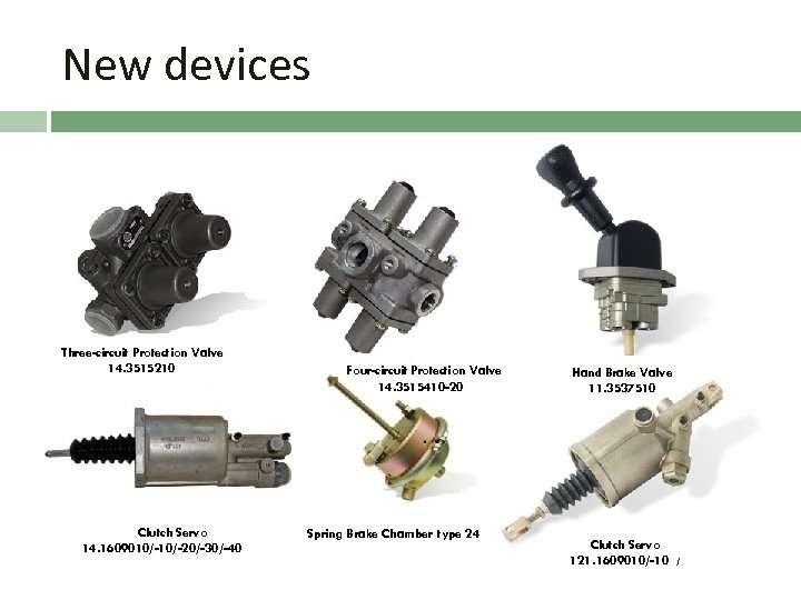 New devices Three-circuit Protection Valve 14. 3515210 Clutch Servo 14. 1609010/-20/-30/-40 Four-circuit Protection Valve