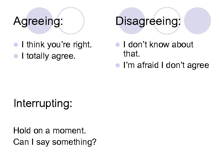 Agreeing: Disagreeing: I think you’re right. l I totally agree. l l Interrupting: Hold